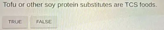 Tofu or other soy protein substitutes are TCS foods.
TRUE
FALSE