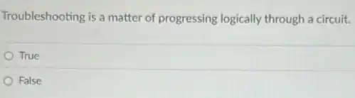Troubleshooting is a matter of progressing logically through a circuit.
True
False