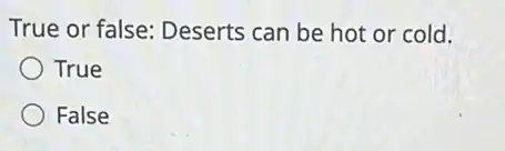 True or false: Deserts can be hot or cold.
True
False