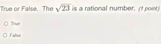True or False. The sqrt (23) is a rational number.(1 point)
True
False