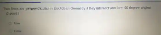 Two lines are perpendicular in Euclidean Geometry if they intersect and form 90 degree angles
(1 point)
True
False