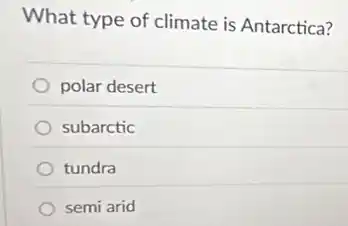 What type of climate is Antarctica?
polar desert
subarctic
tundra
semi arid