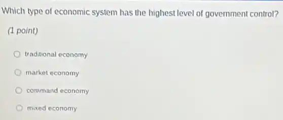 Which type of economic system has the highest level of government control?
(1 point)
traditional economy
market economy
command economy
mixed economy