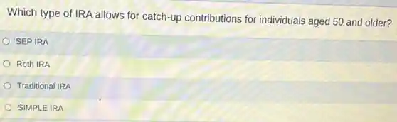 Which type of IRA allows for catch-up contributions for individuals aged 50 and older?
SEP IRA
Roth IRA
Traditional IRA
SIMPLE IRA