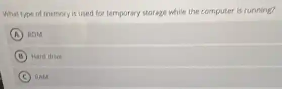 What type of memory is used for temporary storage while the computer is running?
A ROM
B Hard drive
C RAM