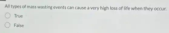 All types of mass wasting events can cause a very high loss of life when they occur.
True
False