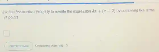 Use the Associative Property to rewrite the expression 3x+(x+2) by combining like terms.
(1 point)
square