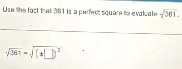 Use the fact that 361 is a perfect square to evaluate sqrt (361)
sqrt (361)=sqrt ((pm square )^2)