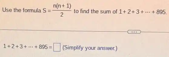 Use the formula S=(n(n+1))/(2) to find the sum of 1+2+3+... +895
1+2+3+... +895=square  (Simplify your answer.)