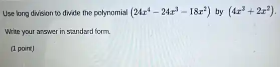 Use long division to divide the polynomial (24x^4-24x^3-18x^2) by (4x^3+2x^2)
Write your answer in standard form.
(1 point)