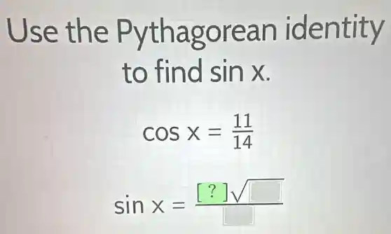 Use the P ythagorean identity
to find sinx
cosx=(11)/(14)
sinx=([?]sqrt ([ ]))/([ ])