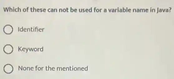 Which of these can not be used for a variable name in Java?
Identifier
Keyword
None for the mentioned