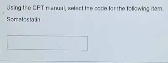 Using the CPT manual select the code for the following item.
Somatostatin
square