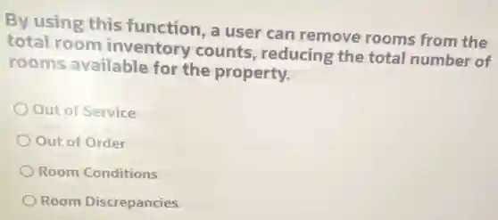 By using this function,a user can remove rooms from the
total room inventory counts reducing the total number of
rooms available for the property.
Out of Service
Out of Order
Room Conditions
Room Discrepancies