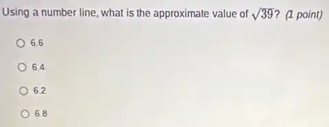 Using a number line what is the approximate value of sqrt (39) ? (1 point)
6.6
6.4
6.2
6.8