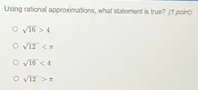 Using rational approximations, what statement is true? (1 point)
sqrt (16)gt 4
sqrt (12)lt pi 
sqrt (16)lt 4
sqrt (12)gt pi