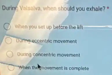 During Valsalva, when should you exhale?
When you set up before the lift
During eccentric movement
During concentric movement
When the movement is complete