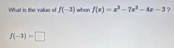 What is the value of f(-3) when f(x)=x^3-7x^2-4x-3 7
f(-3)= square