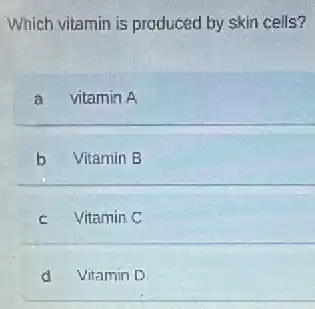 Which vitamin is produced by skin cells?
a vitamin A
b Vitamin B
C Vitamin C
d Vitamin D