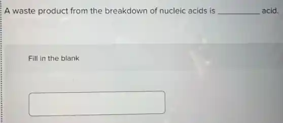 A waste product from the breakdown of nucleic acids is __ acid.
Fill in the blank
square
