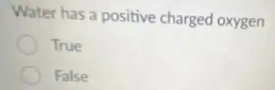 Water has a positive charged oxygen
True
False
