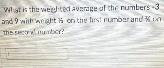 What is the weighted average of the numbers -3
and 9 with weight 1/3 on the first number and 2/3 on
the second number?
square