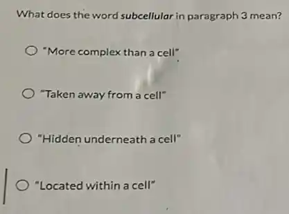 What does the word subcellular in paragraph 3 mean?
"More complex than a cell"
"Taken away from a cell"
"Hidden underneath a cell"
"Located within a cell"