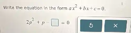 Write the equation in the form ax^2+bx+c=0
2p^2+p-square =0