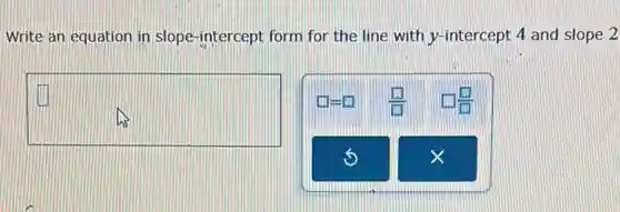 Write an equation in slope-intercept form for the line with y-intercept 4 and slope 2
square