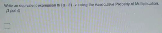 Write an equivalent expression to (acdot b)cdot c using the Associative Property of Multiplication.
(1 point)
square