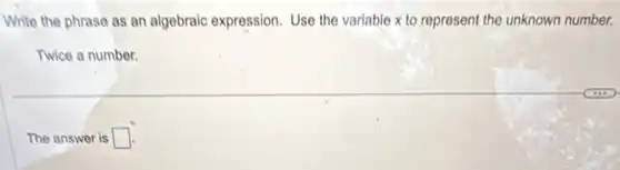 Write the phrase as an algebraic expression. Use the variable x to represent the unknown number.
Twice a number.
The answer is square