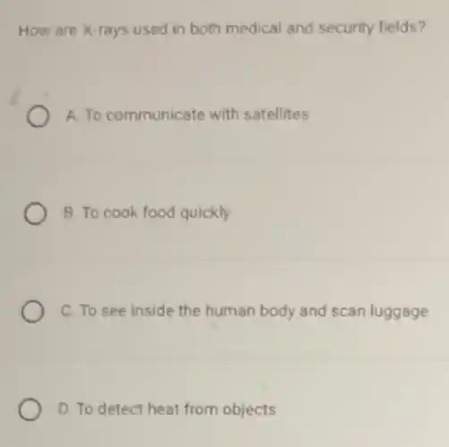How are X-rays used in both medical and security fields?
A. To communicate with satellites
B. To cook food quickly
C. To see inside the human body and scan luggage
D. To detect heat from objects