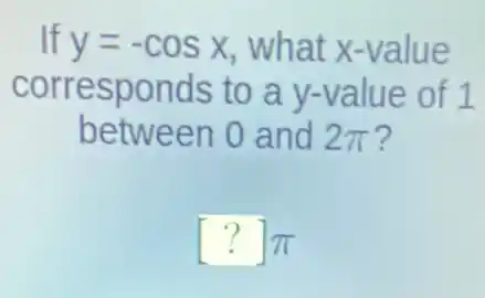 If y=-cosx what x-value
corresponds to a y-value of 1
between 0 and 2pi 
[?]pi