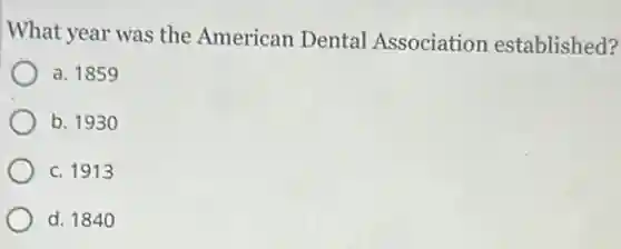 What year was the American Dental Association established?
a. 1859
b. 1930
c. 1913
d. 1840