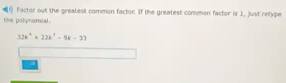 (1) Factor out the greatest common factor. If the greatest common factor is 1, just retype
the polynomial.
32k^4+22k^3-9k-33
square