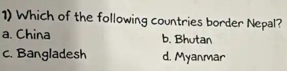 1) Which of the following countries border Nepal?
a. China
b. Bhutan
c. Bangladesh
d. Myanmar