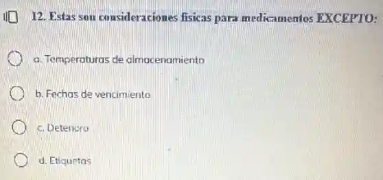 12. Estas son consideraciones fisicas para medicamentos EXCEPTO:
a. Temperaturas de almocenamiento
b. Fechas de vencim liento
c. Deterioro
d. Etiquetas