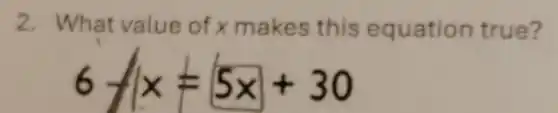 2. What value of x makes this equation true?
6-x=5x+30