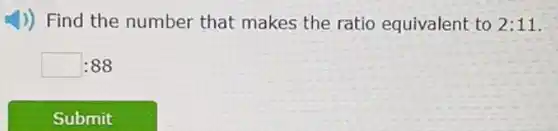 4)) Find the number that makes the ratio equivalent to 2:11
square :88