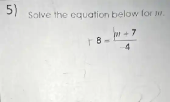 5) Solve the equation below for III.
-8=(m+7)/(-4)