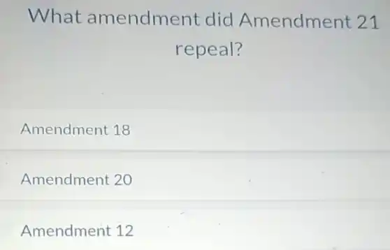 What amendment did Amendment 21
repeal?
Amendment 18
Amendment 20
Amendment 12