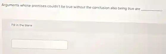 Arguments whose premises couldn't be true without the conclusion also being true are
__
Fill in the blank
square