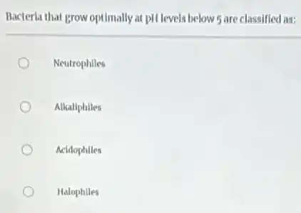 Bacteria that grow optimally at pH levels below 5 are classified as:
Neutrophiles
Alkaliphiles
Acidophiles
Halophiles