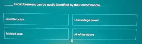 __ circuit breakers can be easily identified by their on/off handle.
Insulated case
Low-voltage power
Molded case
All of the above