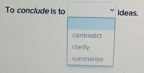 To conclude is to
square 
.
ideas.
contradict
clarify