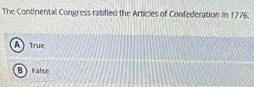 The Continental Congress ratified the Articles of Confederation in 1776.
A True
B False