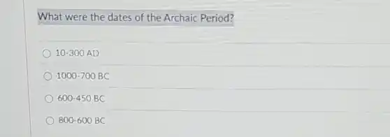 What were the dates of the Archaic Period?
10-300AD
1000-700BC
600-450BC
800-600BC