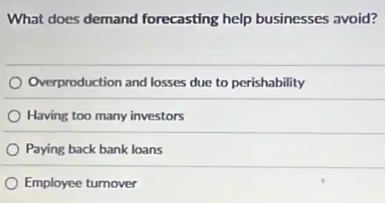 What does demand forecasting help businesses avoid?
Overproduction and losses due to perishability
Having too many investors
Paying back bank loans
Employee turnover