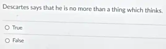 Descartes says that he is no more than a thing which thinks.
True
False