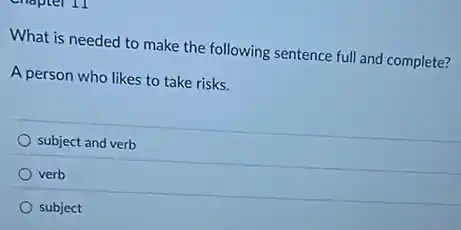 empter IT
What is needed to make the following sentence full and complete?
A person who likes to take risks.
subject and verb
verb
subject